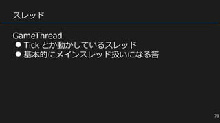 スレッド
GameThread
● Tick とか動かしているスレッド
● 基本的にメインスレッド扱いになる筈
79
 
