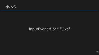 小ネタ
InputEvent のタイミング
86
 