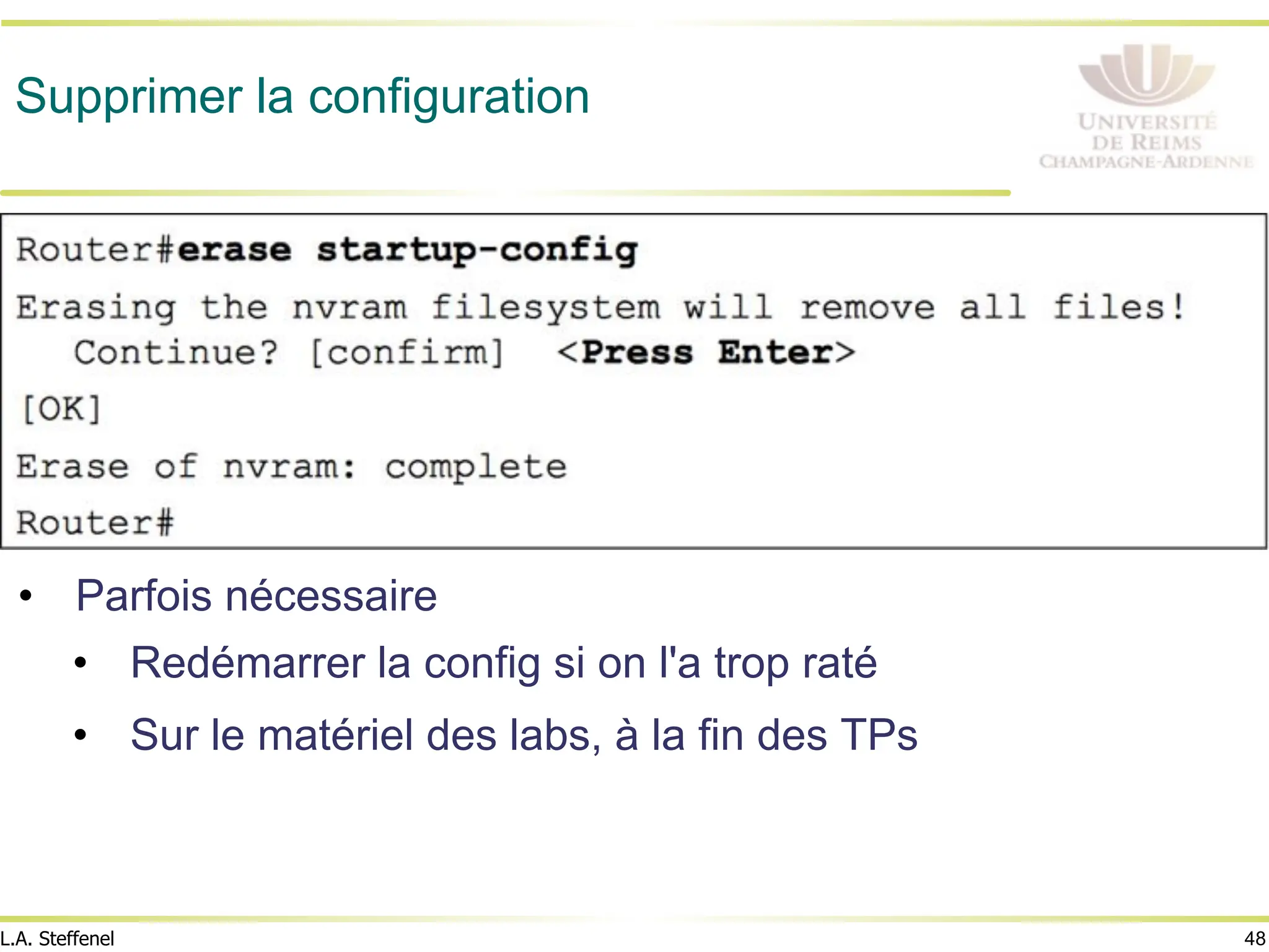 48
L.A. Steffenel
Supprimer la configuration
• Parfois nécessaire
• Redémarrer la config si on l'a trop raté
• Sur le matériel des labs, à la fin des TPs
 