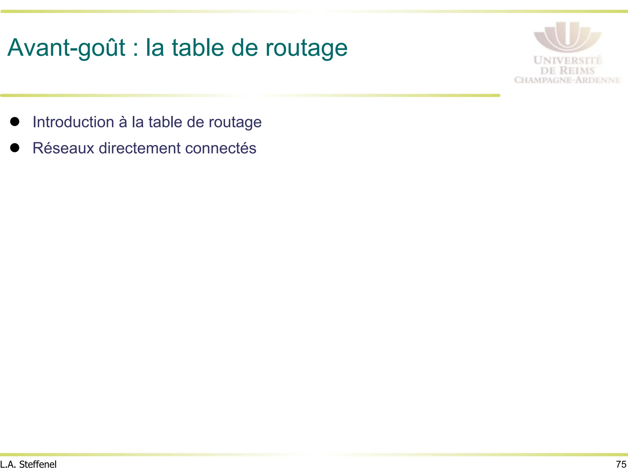 75
L.A. Steffenel
Avant-goût : la table de routage
! Introduction à la table de routage
! Réseaux directement connectés
 