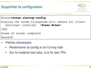 48
L.A. Steffenel
Supprimer la configuration
• Parfois nécessaire
• Redémarrer la config si on l'a trop raté
• Sur le matériel des labs, à la fin des TPs
 