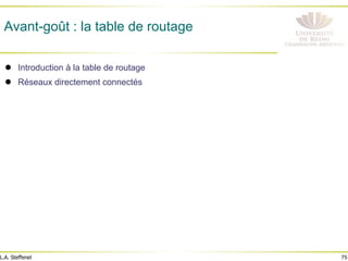 75
L.A. Steffenel
Avant-goût : la table de routage
! Introduction à la table de routage
! Réseaux directement connectés
 