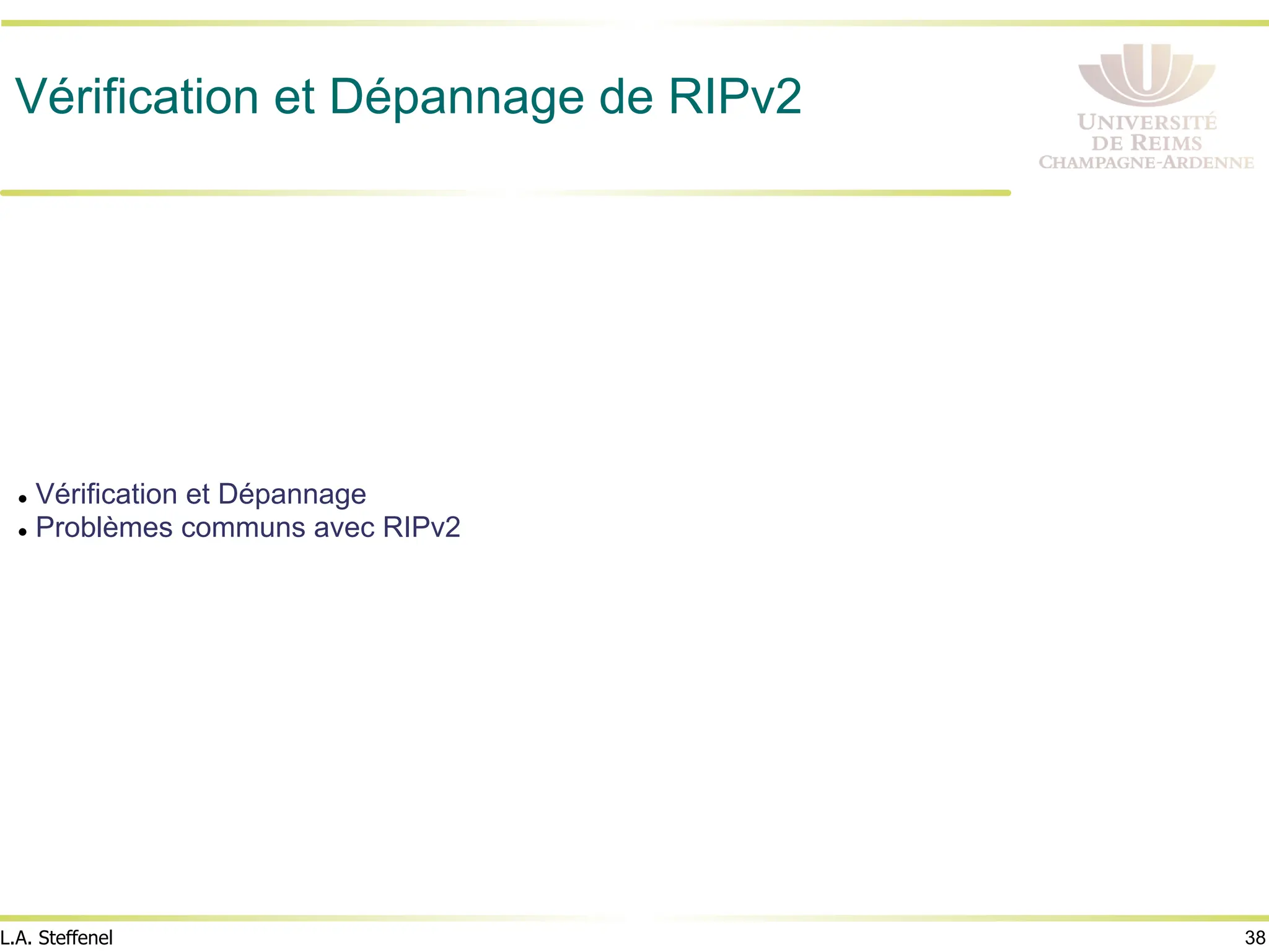 38
L.A. Steffenel
Vérification et Dépannage de RIPv2
l Vérification et Dépannage
l Problèmes communs avec RIPv2
 