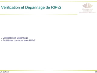 38
L.A. Steffenel
Vérification et Dépannage de RIPv2
l Vérification et Dépannage
l Problèmes communs avec RIPv2
 