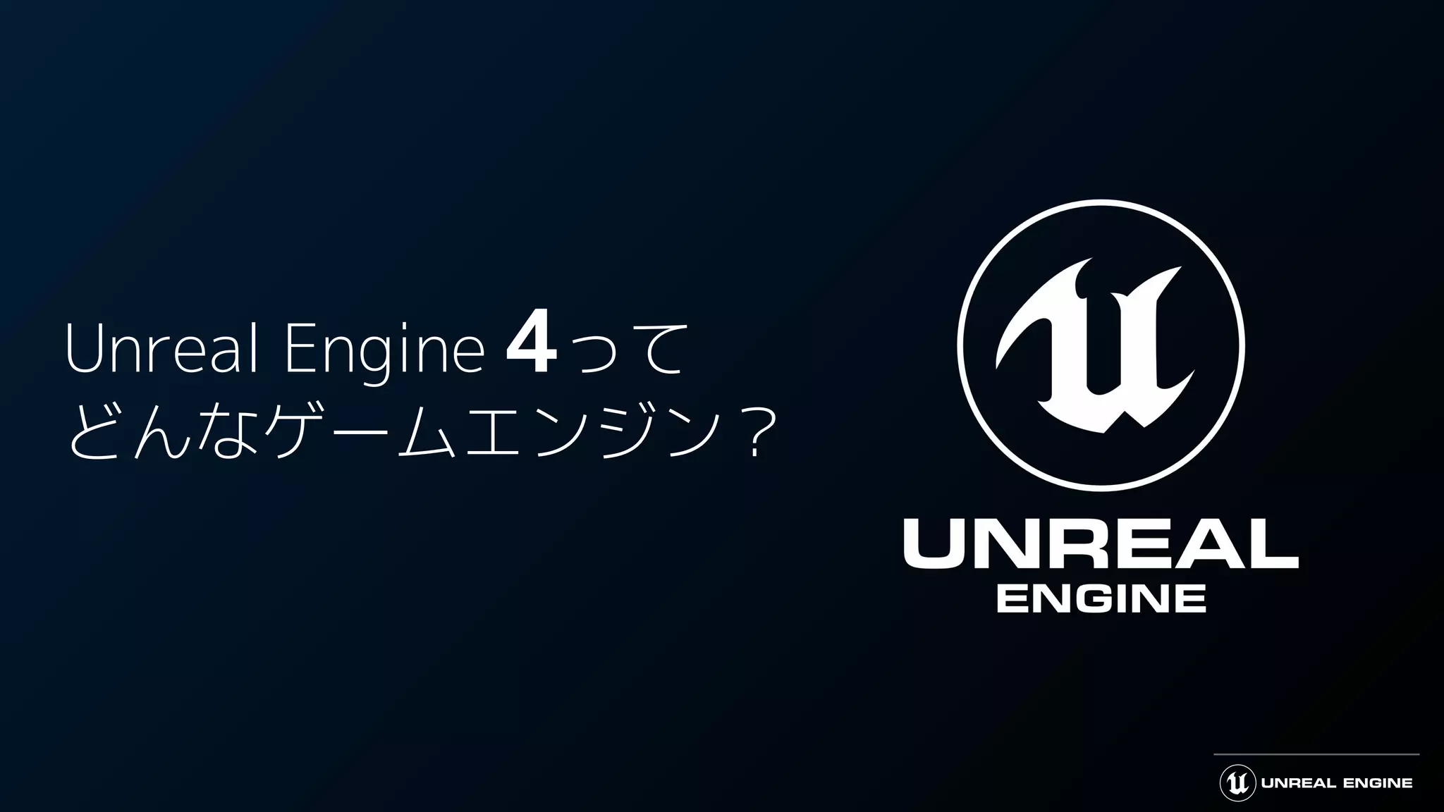 Unreal Engine 4って
どんなゲームエンジン？
 