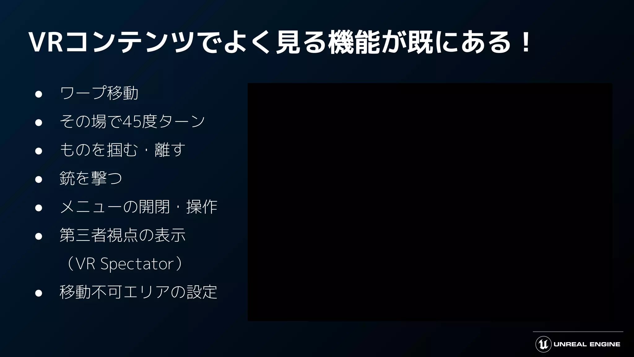 VRコンテンツでよく見る機能が既にある！
● ワープ移動
● その場で45度ターン
● ものを掴む・離す
● 銃を撃つ
● メニューの開閉・操作
● 第三者視点の表示
（VR Spectator）
● 移動不可エリアの設定
 