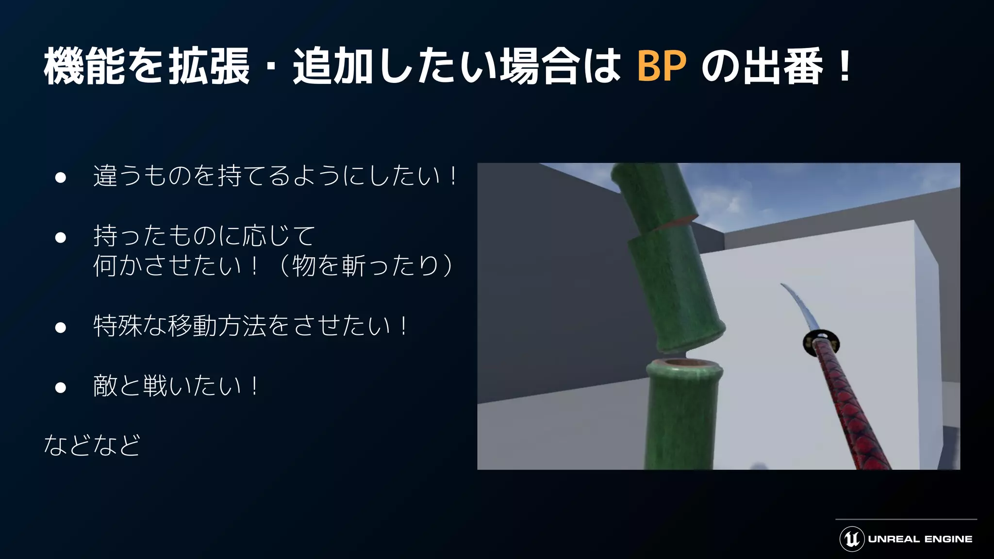 機能を拡張・追加したい場合は BP の出番！
● 違うものを持てるようにしたい！
● 持ったものに応じて
何かさせたい！（物を斬ったり）
● 特殊な移動方法をさせたい！
● 敵と戦いたい！
などなど
 