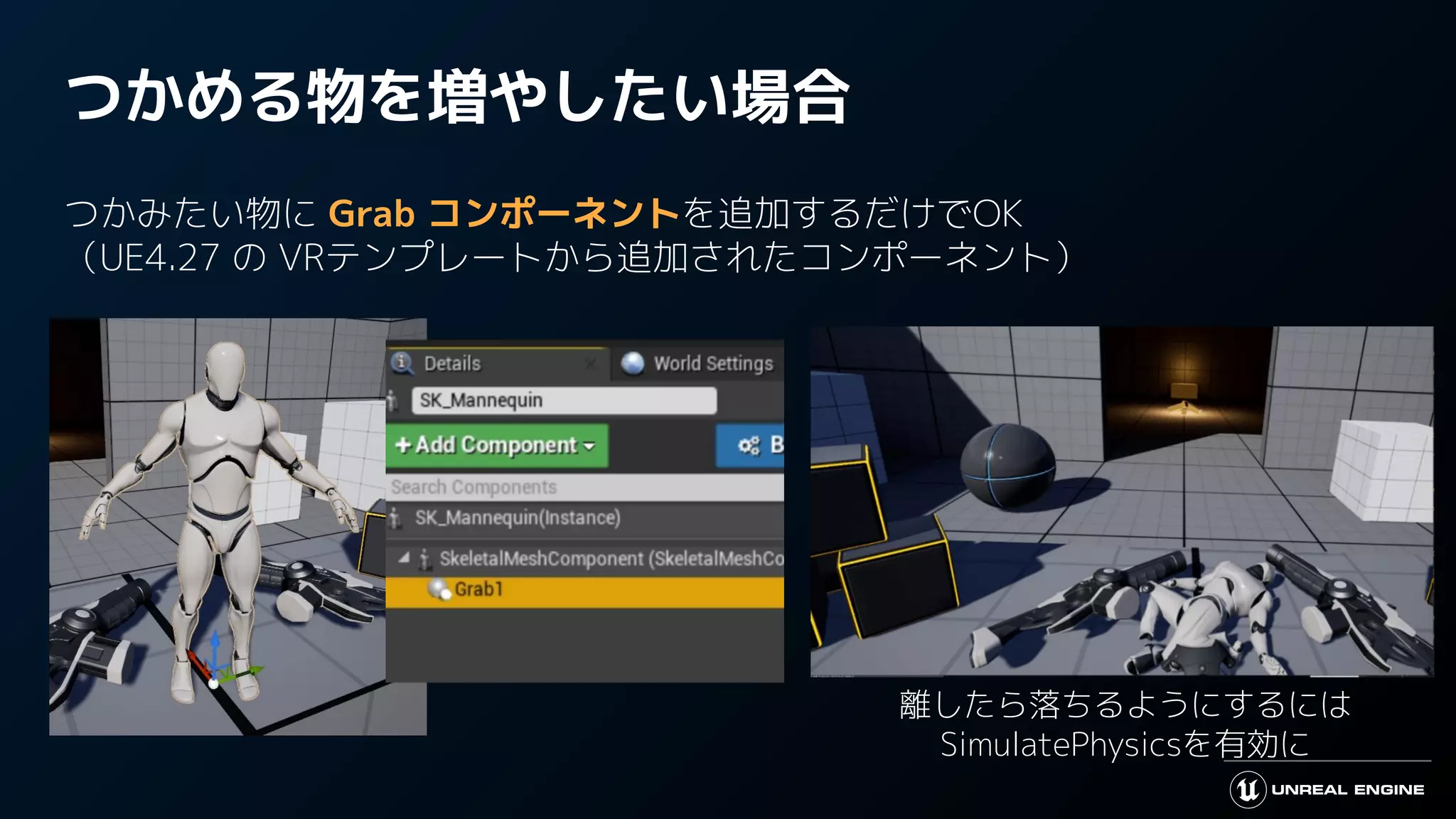 つかめる物を増やしたい場合
つかみたい物に Grab コンポーネントを追加するだけでOK
（UE4.27 の VRテンプレートから追加されたコンポーネント）
離したら落ちるようにするには
SimulatePhysicsを有効に
 