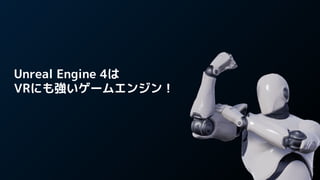 Unreal Engine 4は
VRにも強いゲームエンジン！
 