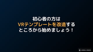 初心者の方は
VRテンプレートを改造する
ところから始めましょう！
 
