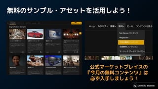 無料のサンプル・アセットを活用しよう！
公式マーケットプレイスの
『今月の無料コンテンツ』は
　必ず入手しましょう！
 