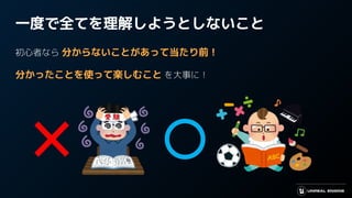 一度で全てを理解しようとしないこと
初心者なら 分からないことがあって当たり前！
分かったことを使って楽しむこと を大事に！
 