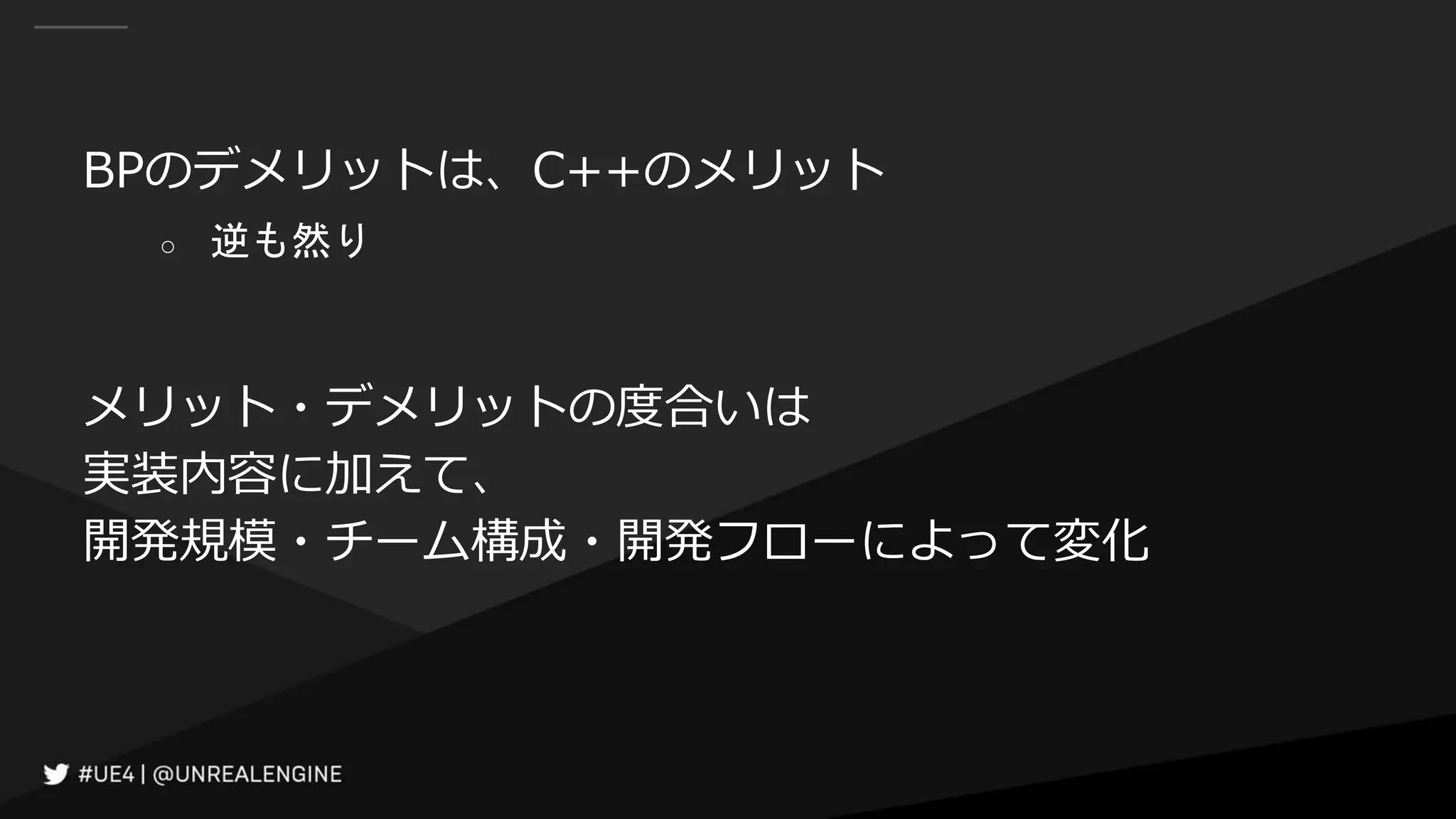 BPのデメリットは、C++のメリット
○ 逆も然り
メリット・デメリットの度合いは
実装内容に加えて、
開発規模・チーム構成・開発フローによって変化
 