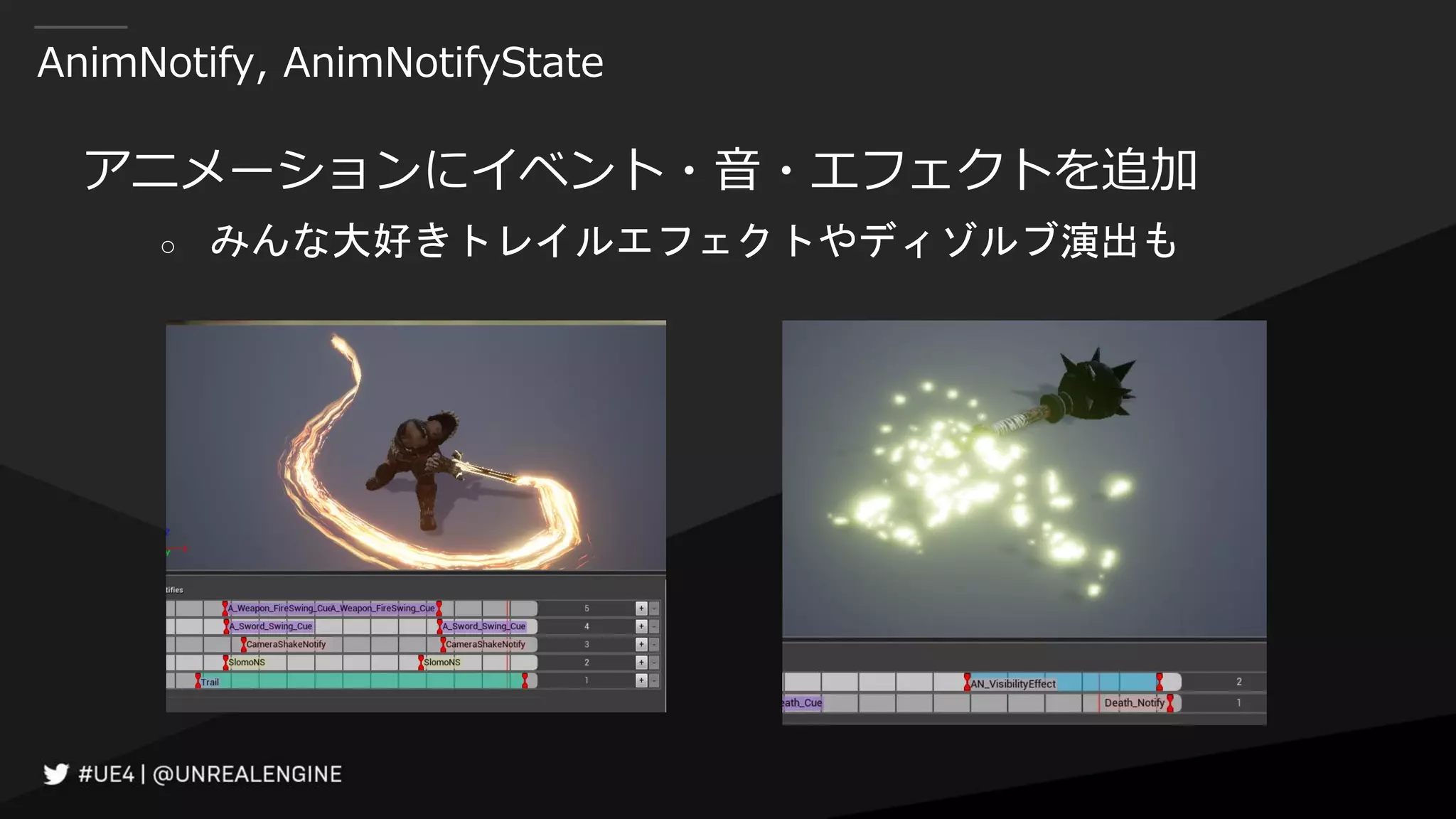 AnimNotify, AnimNotifyState
アニメーションにイベント・音・エフェクトを追加
○ みんな大好きトレイルエフェクトやディゾルブ演出も
 