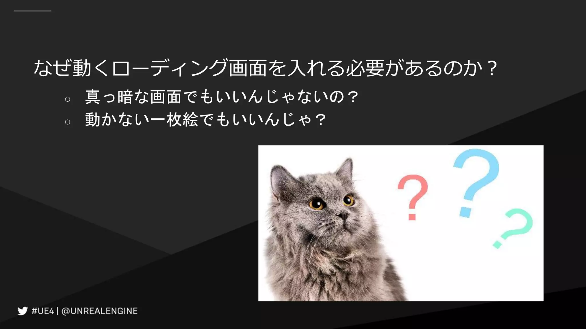 なぜ動くローディング画面を入れる必要があるのか？
○ 真っ暗な画面でもいいんじゃないの？
○ 動かない一枚絵でもいいんじゃ？
 