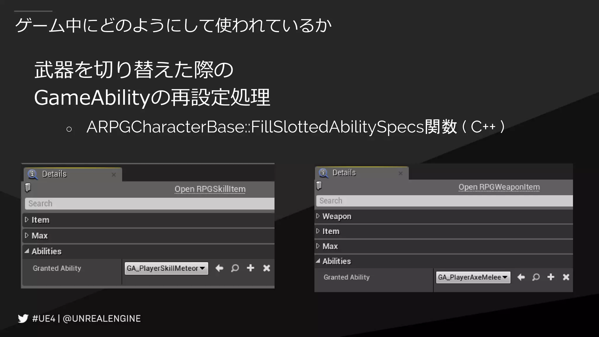 ゲーム中にどのようにして使われているか
武器を切り替えた際の
GameAbilityの再設定処理
○ ARPGCharacterBase::FillSlottedAbilitySpecs関数 ( C++ )
 