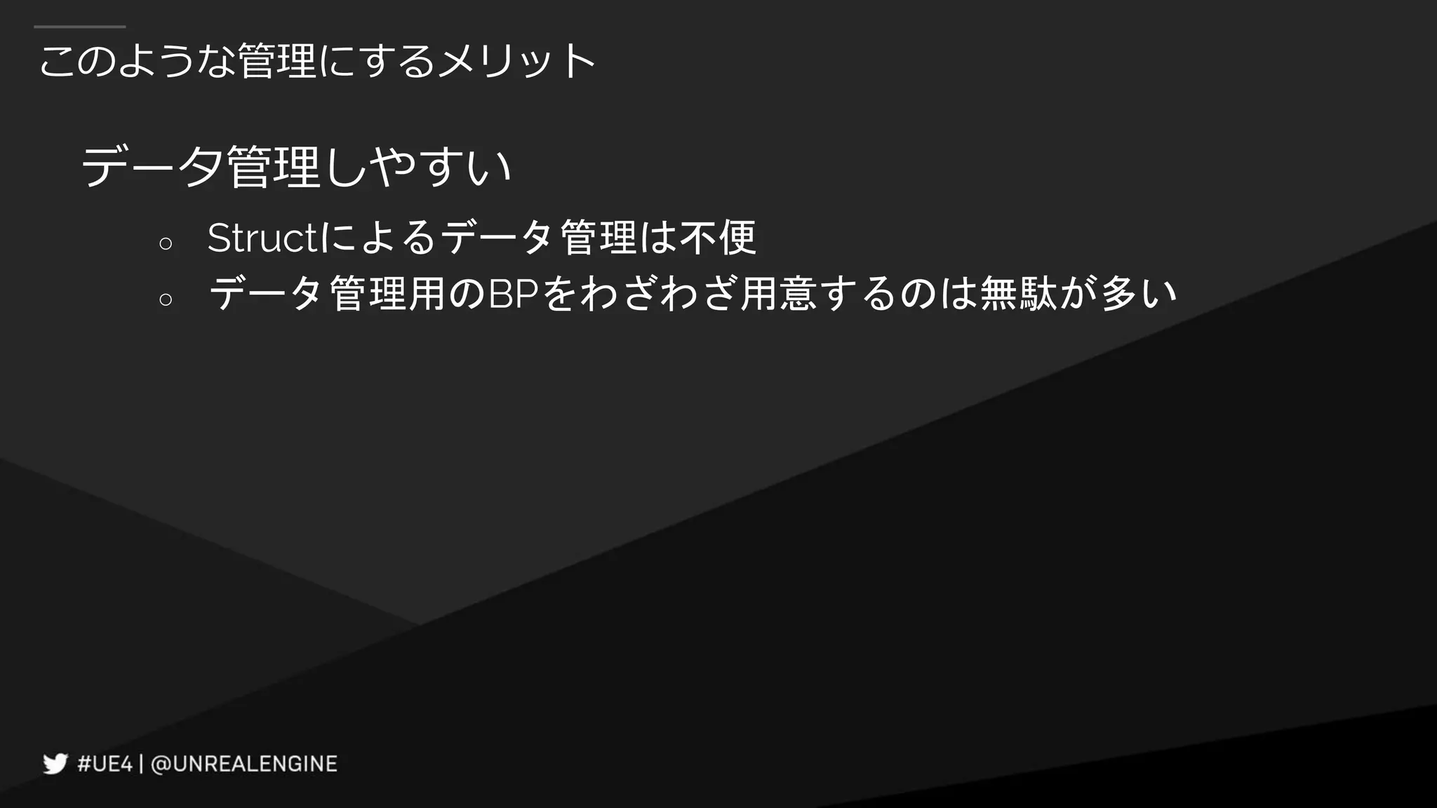 このような管理にするメリット
データ管理しやすい
○ Structによるデータ管理は不便
○ データ管理用のBPをわざわざ用意するのは無駄が多い
 