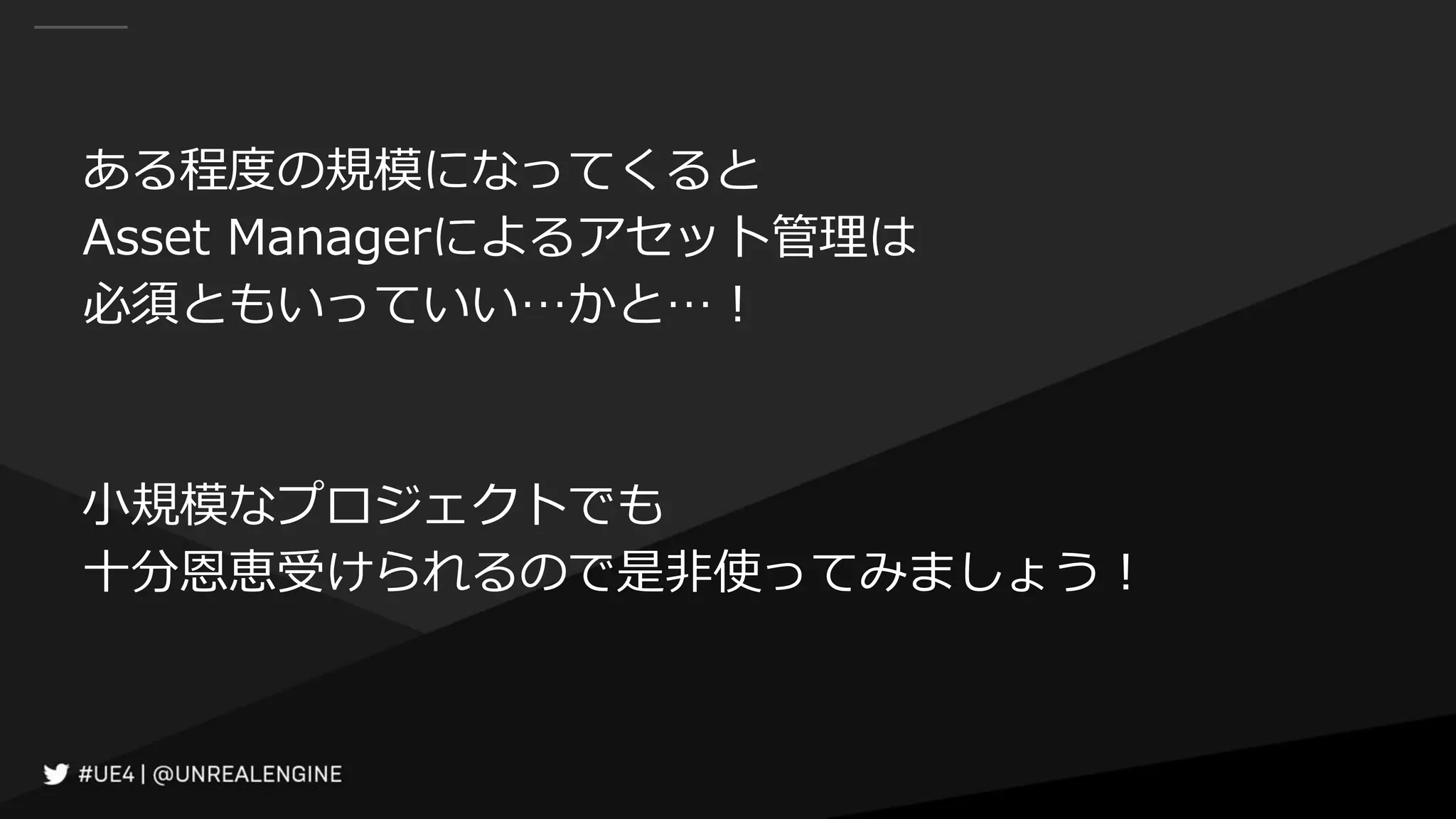 ある程度の規模になってくると
Asset Managerによるアセット管理は
必須ともいっていい…かと…！
小規模なプロジェクトでも
十分恩恵受けられるので是非使ってみましょう！
 
