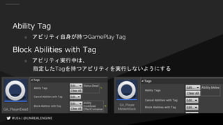 Ability Tag
○ アビリティ自身が持つGamePlay Tag
Block Abilities with Tag
○ アビリティ実行中は、
指定したTagを持つアビリティを実行しないようにする
 