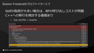 Session Frontendのプロファイラーにて
Selfの負荷が大きい場合は、BPの呼び出しコストが問題
C++への移行を検討する価値あり
○ stat startfile / stopfile
 
