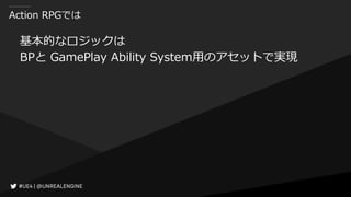 Action RPGでは
基本的なロジックは
BPと GamePlay Ability System用のアセットで実現
 