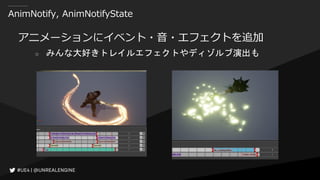 AnimNotify, AnimNotifyState
アニメーションにイベント・音・エフェクトを追加
○ みんな大好きトレイルエフェクトやディゾルブ演出も
 