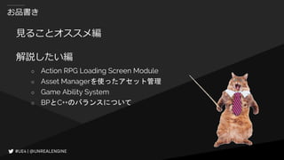 お品書き
見ることオススメ編
解説したい編
○ Action RPG Loading Screen Module
○ Asset Managerを使ったアセット管理
○ Game Ability System
○ BPとC++のバランスについて
 