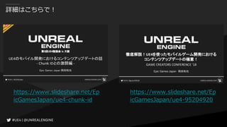 詳細はこちらで！
https://www.slideshare.net/Ep
icGamesJapan/ue4-95204920
https://www.slideshare.net/Ep
icGamesJapan/ue4-chunk-id
 