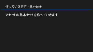 作っていきます - 基本セット
アセットの基本セットを作っていきます
 