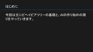 はじめに
今回は主にビヘイビアツリーの基礎と、AIの作り始めの周
りをやっていきます。
 