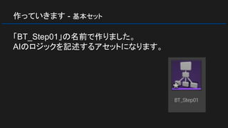 作っていきます - 基本セット
「BT_Step01」の名前で作りました。
AIのロジックを記述するアセットになります。
 