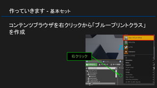 作っていきます - 基本セット
コンテンツブラウザを右クリックから「ブループリントクラス」
を作成
右クリック
 