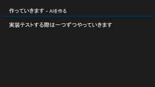 作っていきます - AIを作る
実装テストする際は一つずつやっていきます
 
