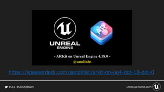 #UE4AllStudy
https://speakerdeck.com/sandinist/arkit-on-ue4-dot-18-dot-0
 
