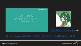 #UE4AllStudy
https://www.slideshare.net/T_Sumisaki/ue418arkit-ue4in3
墨崎達哉(@T_Sumisaki) さん
 