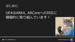 #UE4AllStudy
はじめに
UE4はARKit, ARCoreへの対応に
積極的に取り組んでいます！
 