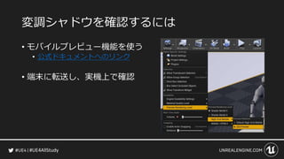 #UE4AllStudy
変調シャドウを確認するには
• モバイルプレビュー機能を使う
• 公式ドキュメントへのリンク
• 端末に転送し、実機上で確認
 