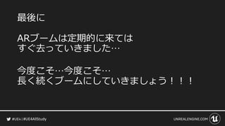#UE4AllStudy
最後に
ARブームは定期的に来ては
すぐ去っていきました…
今度こそ…今度こそ…
長く続くブームにしていきましょう！！！
 