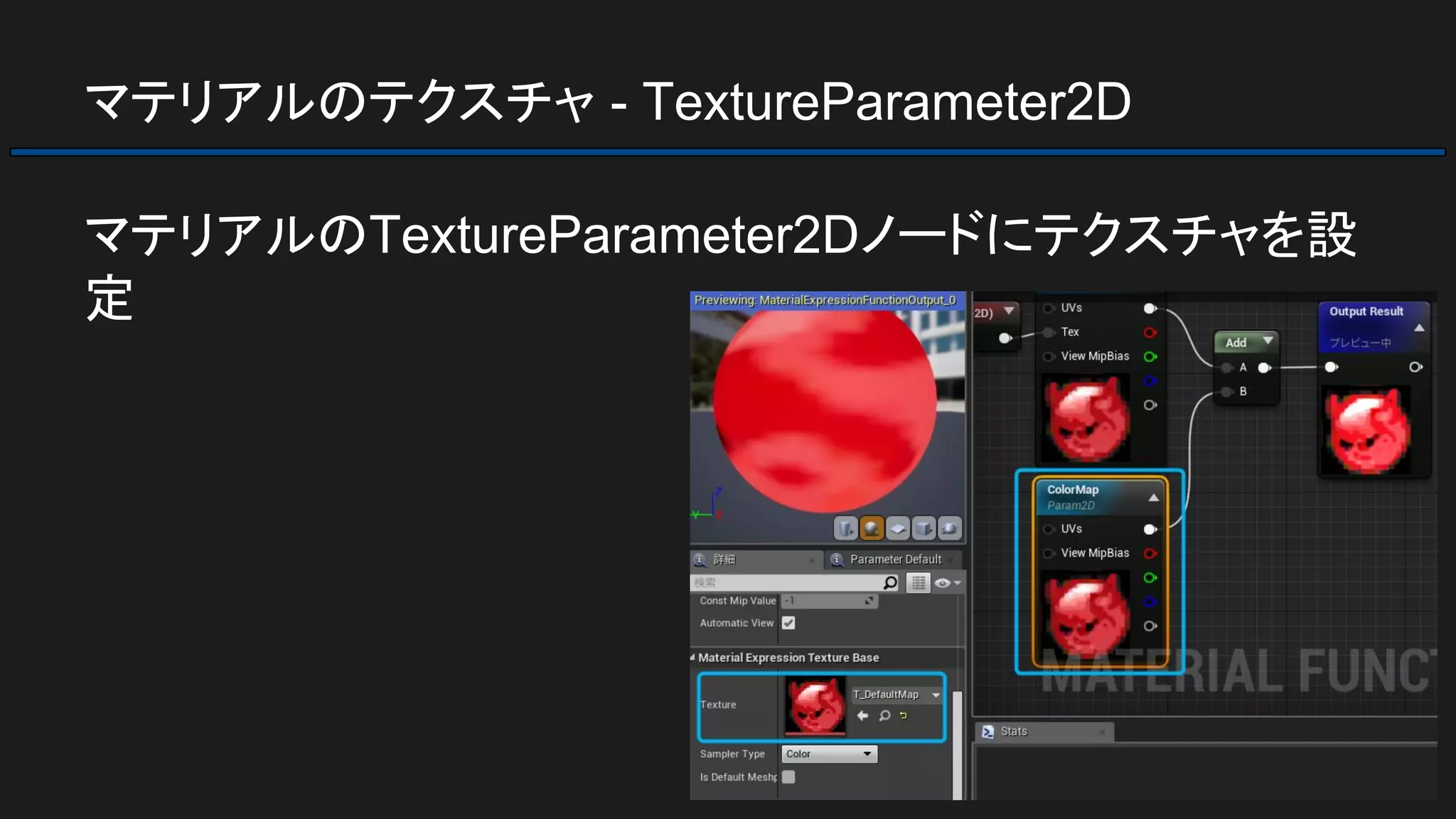 マテリアルのテクスチャ - TextureParameter2D
マテリアルのTextureParameter2Dノードにテクスチャを設
定
 