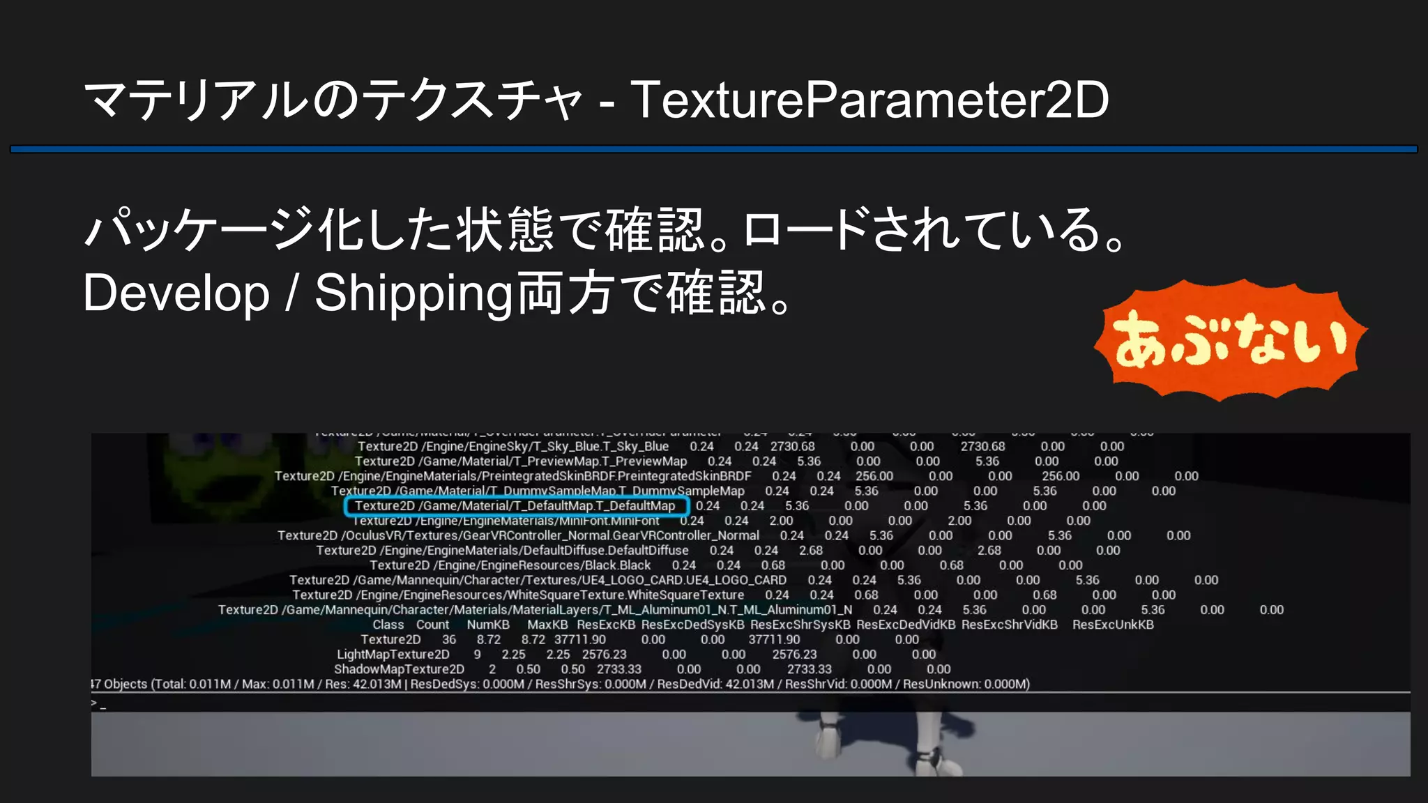 マテリアルのテクスチャ - TextureParameter2D
パッケージ化した状態で確認。ロードされている。
Develop / Shipping両方で確認。
 