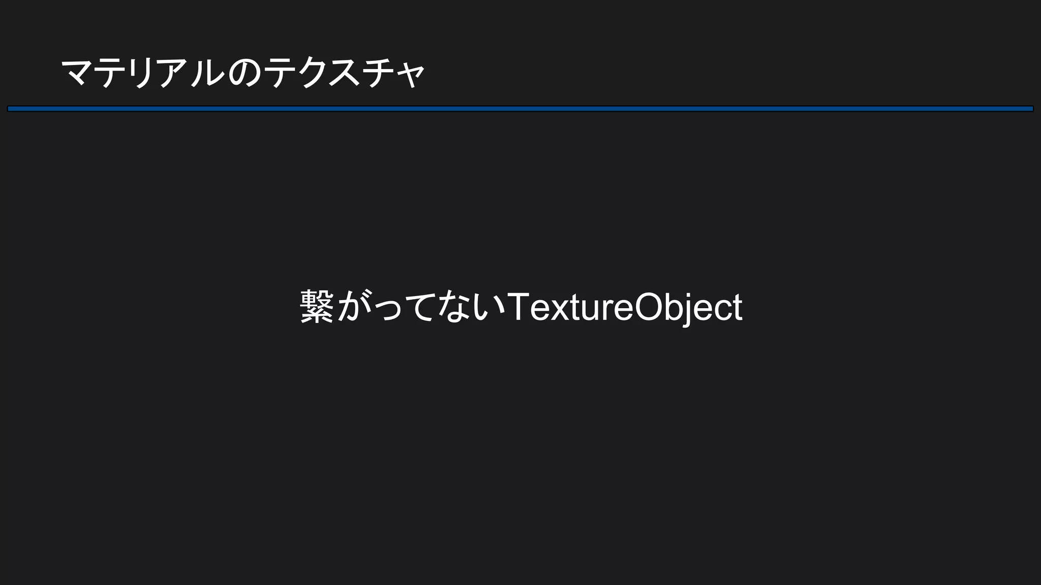 マテリアルのテクスチャ
繋がってないTextureObject
 