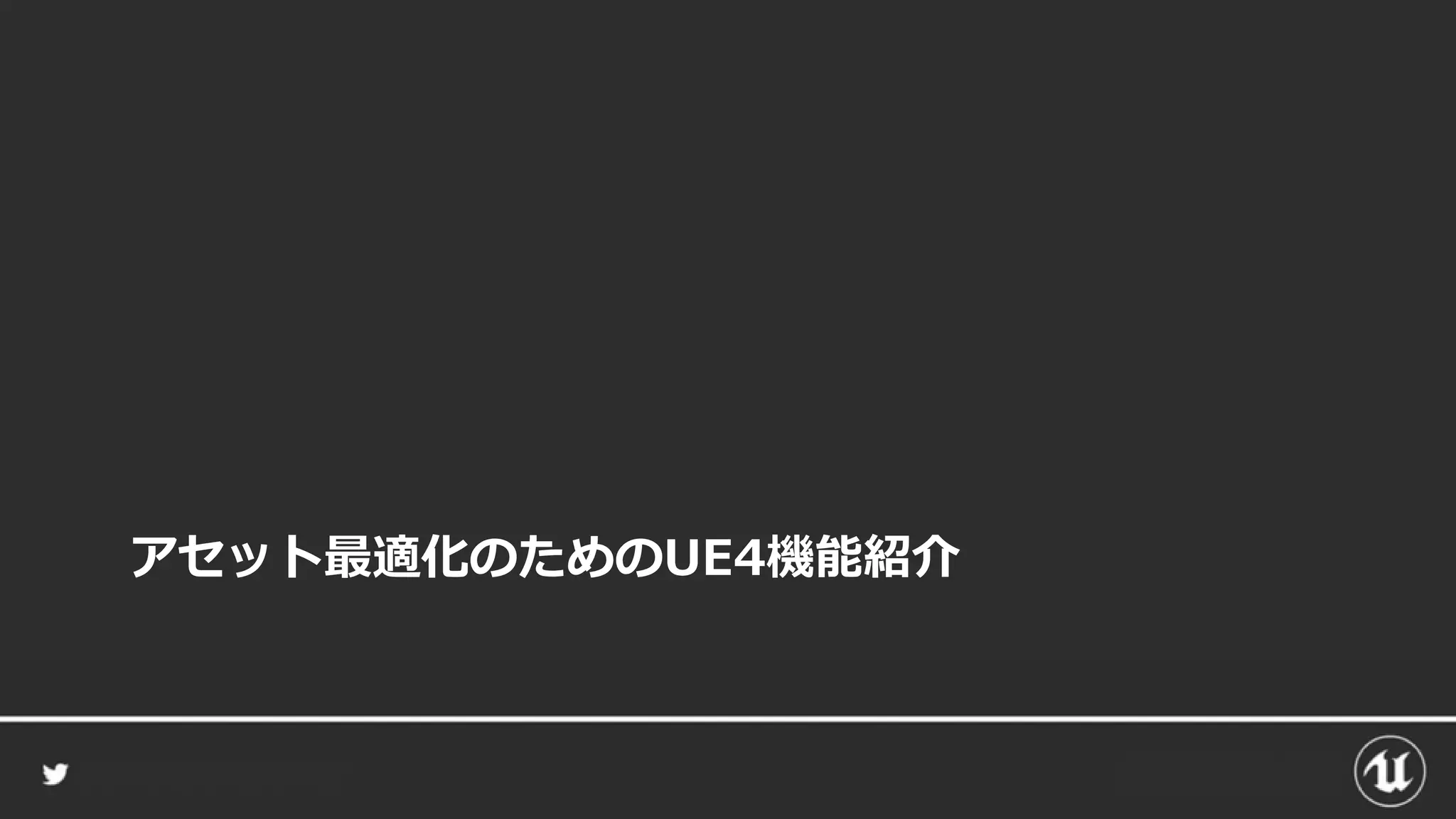 アセット最適化のためのUE4機能紹介
 