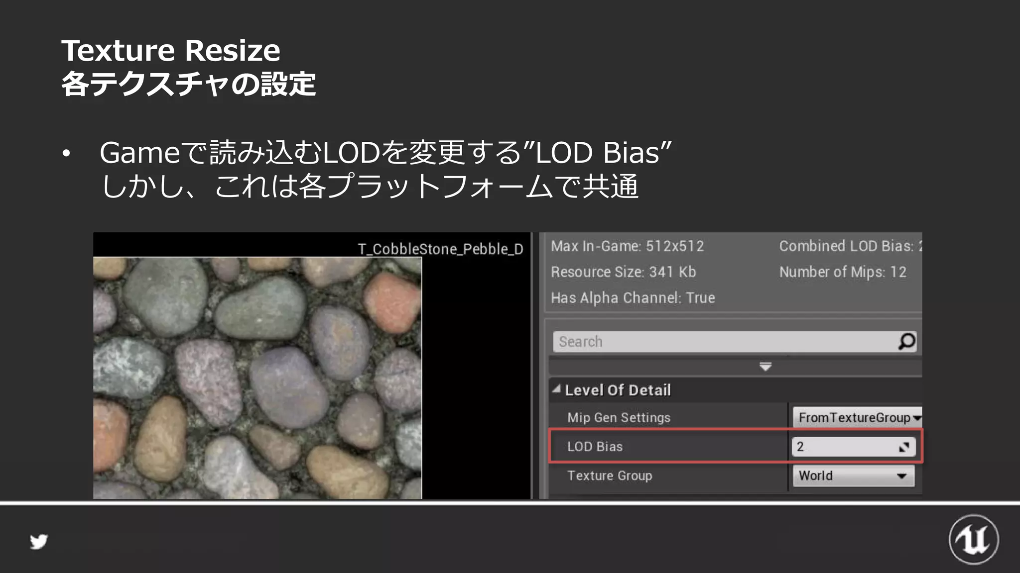 Texture Resize
各テクスチャの設定
• Gameで読み込むLODを変更する”LOD Bias”
しかし、これは各プラットフォームで共通
 