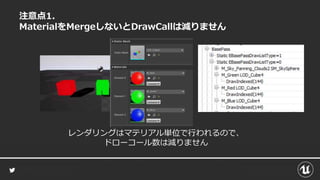 注意点1.
MaterialをMergeしないとDrawCallは減りません
レンダリングはマテリアル単位で行われるので、
ドローコール数は減りません
 