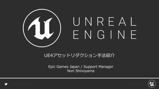 UE4アセットリダクション手法紹介
Epic Games Japan / Support Manager
Nori Shinoyama
 