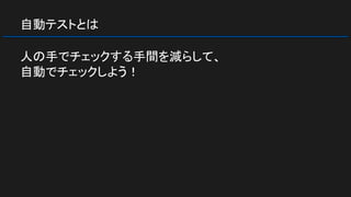 自動テストとは
人の手でチェックする手間を減らして、
自動でチェックしよう！
 