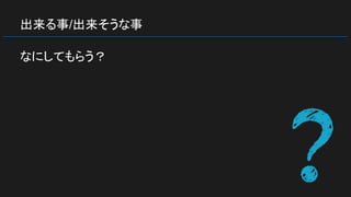出来る事/出来そうな事
なにしてもらう？
 