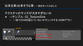 出来る事/出来そうな事 - 一部を作ってみました
テクスチャのサイズが大きすぎないか
● →サンプル: 02_TextureSize
○ 一括で2048を超えていないかチェックする（4096アウト）
 