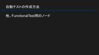 自動テストの作成方法
他、FunctionalTest用のノード
 