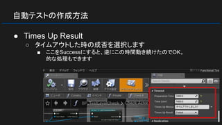 自動テストの作成方法
● Times Up Result
○ タイムアウトした時の成否を選択します
■ ここをSuccessにすると、逆にこの時間動き続けたのでOK。
的な処理もできます
 